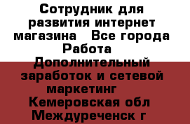 Сотрудник для развития интернет-магазина - Все города Работа » Дополнительный заработок и сетевой маркетинг   . Кемеровская обл.,Междуреченск г.